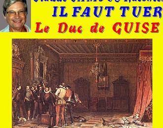 Claude Camous raconte 1588 :  Il faut tuer le duc de Guise ! 