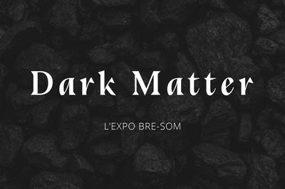 Exposition :  Dark Matter , Dcouverte De Pices Artisanales Locales  Metz