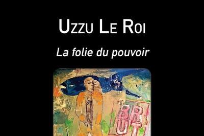 Uzzo Le Roi, la folie du Pouvoir  Dijon
