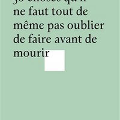 50 choses qu'il ne faut tout de même pas oublier de faire avant de mourir